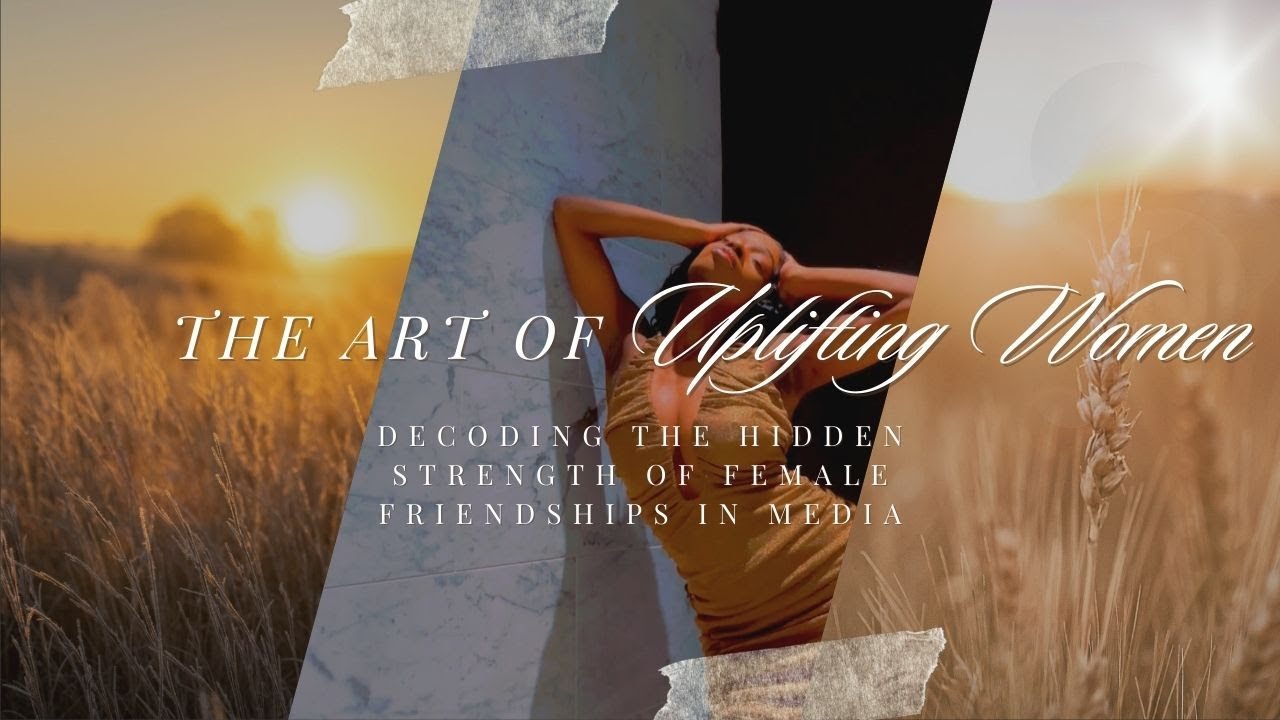✨ Uplifting Women: Decoding the Hidden Strength of Female Friendships in Media