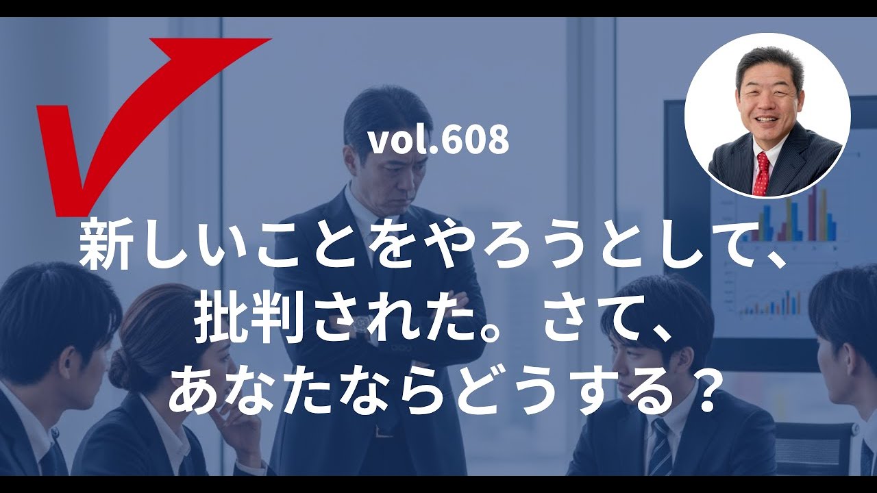 vol.608「新しいことをやろうとして、批判された。さて、あなたならどうする？」