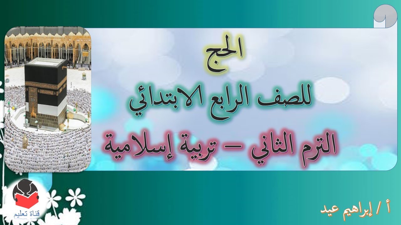 شرح ( الحج ) - للصف الرابع الابتدائي - الترم الثاني - تربية إسلامية - إبراهيم عيد .