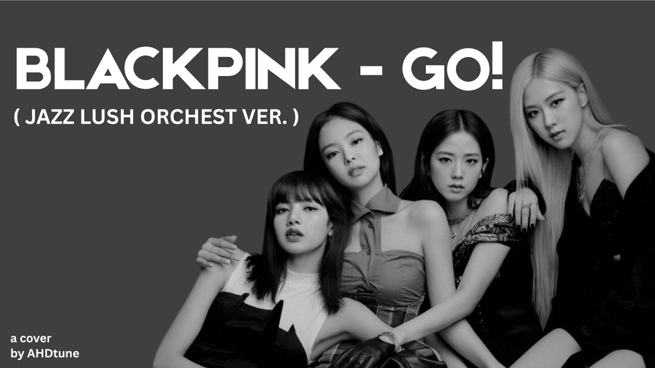 BLACKPINK - ‘GO’ (COVER: JAZZ LUSH ORCHEST COVER) // ✨ 2026 // AHDtune.