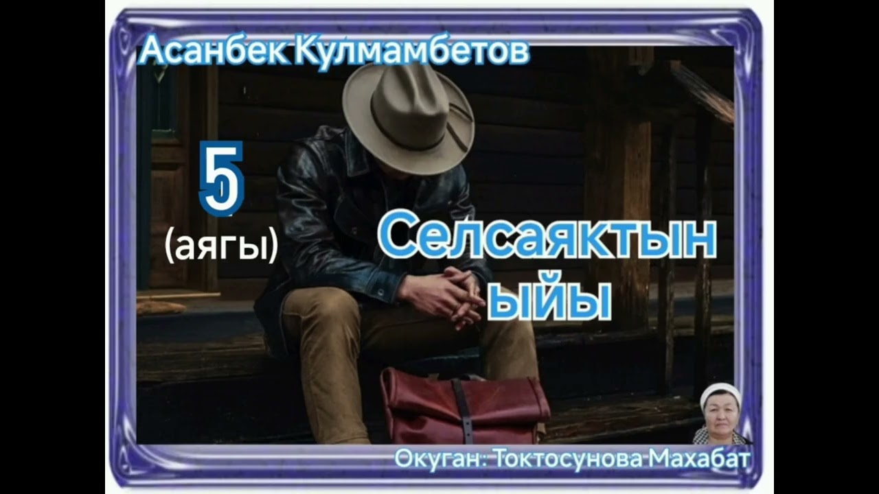 Асанбек Кулмамбетов Селсаяктын ыйы 5- бөлүм (аягы)