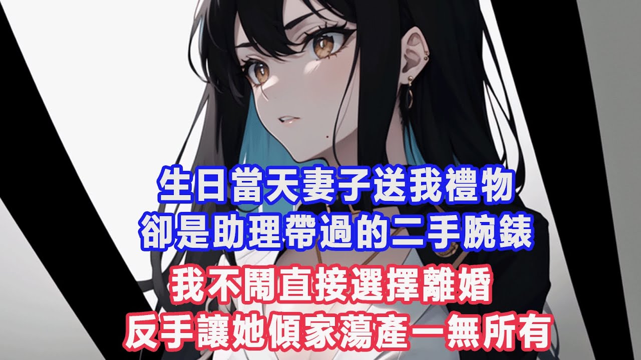 生日當天妻子送我禮物，卻是助理帶過的二手腕錶，我不鬧直接選擇離婚，反手讓她傾家蕩產一無所有#出軌小說 #愛情故事 #白月光 #幸福人生#生活经验 #情感故事