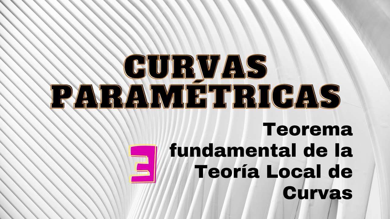 Curvas Paramétricas III: Teorema Fundamental de la Teoría Local de Curvas.