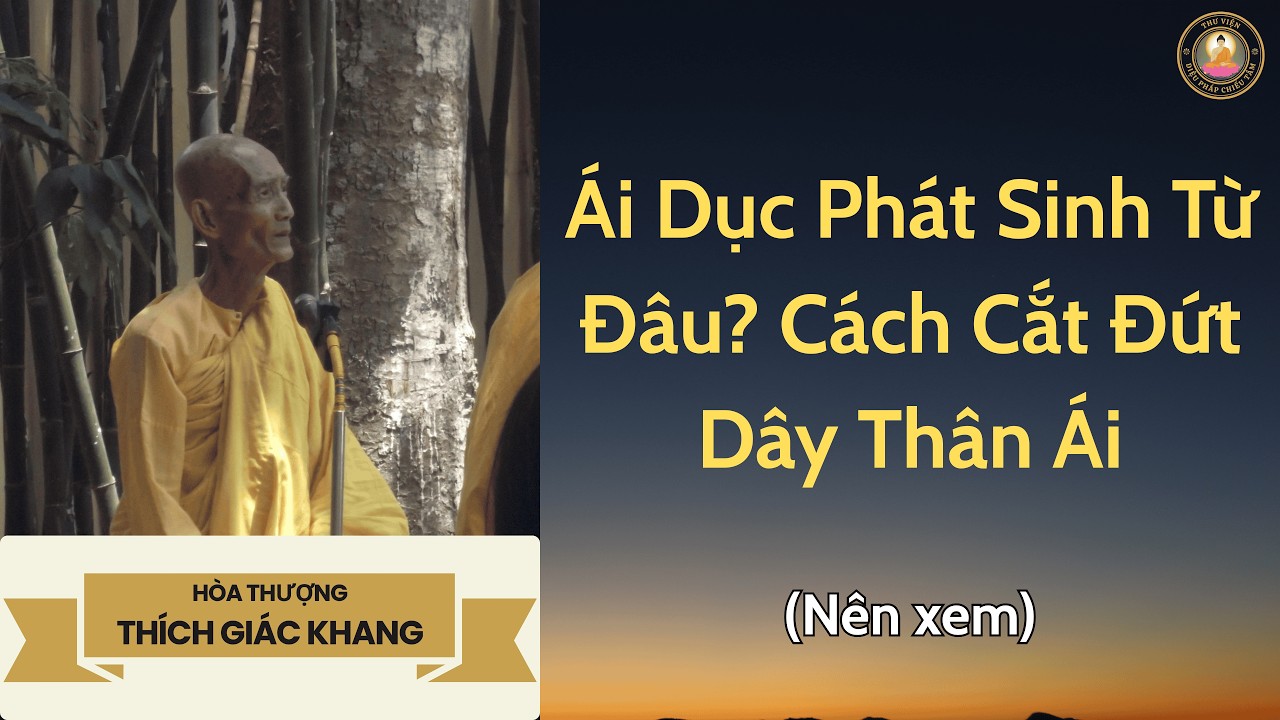 Ái Dục Phát Sinh Từ Đâu? Cách Cắt Đứt Dây Thân Ái | Sư Giác Khang