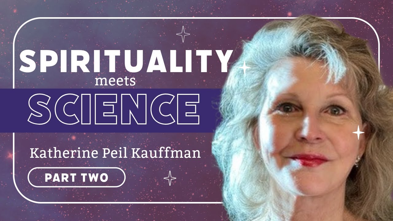 Where Science and Spirituality Meet - Katherine Peil Kauffman (Part 2)