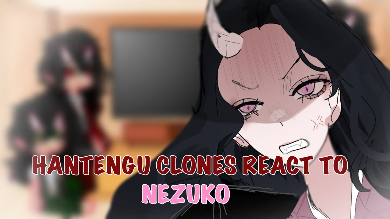 HANTENGU CLONES (MAIN 4) REACT TO NEZUKO // Kny
