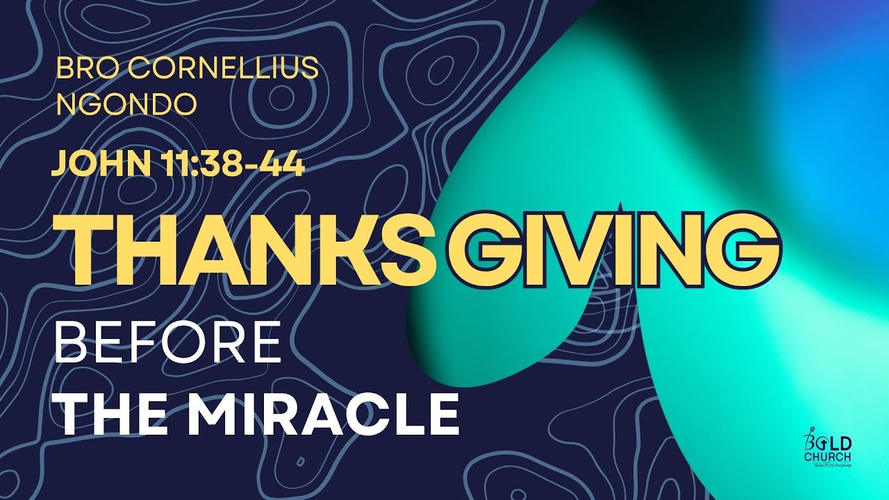 THANKSGIVING BEFORE THE MIRACLE | JOHN 11:38-44 | CORNELLIUS NGONDO