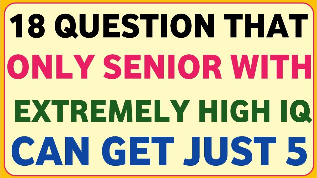 18 QUESTION THAT ONLY SENIOR WITH EXTREMELY HIGH IQ CAN GET JUST 5 