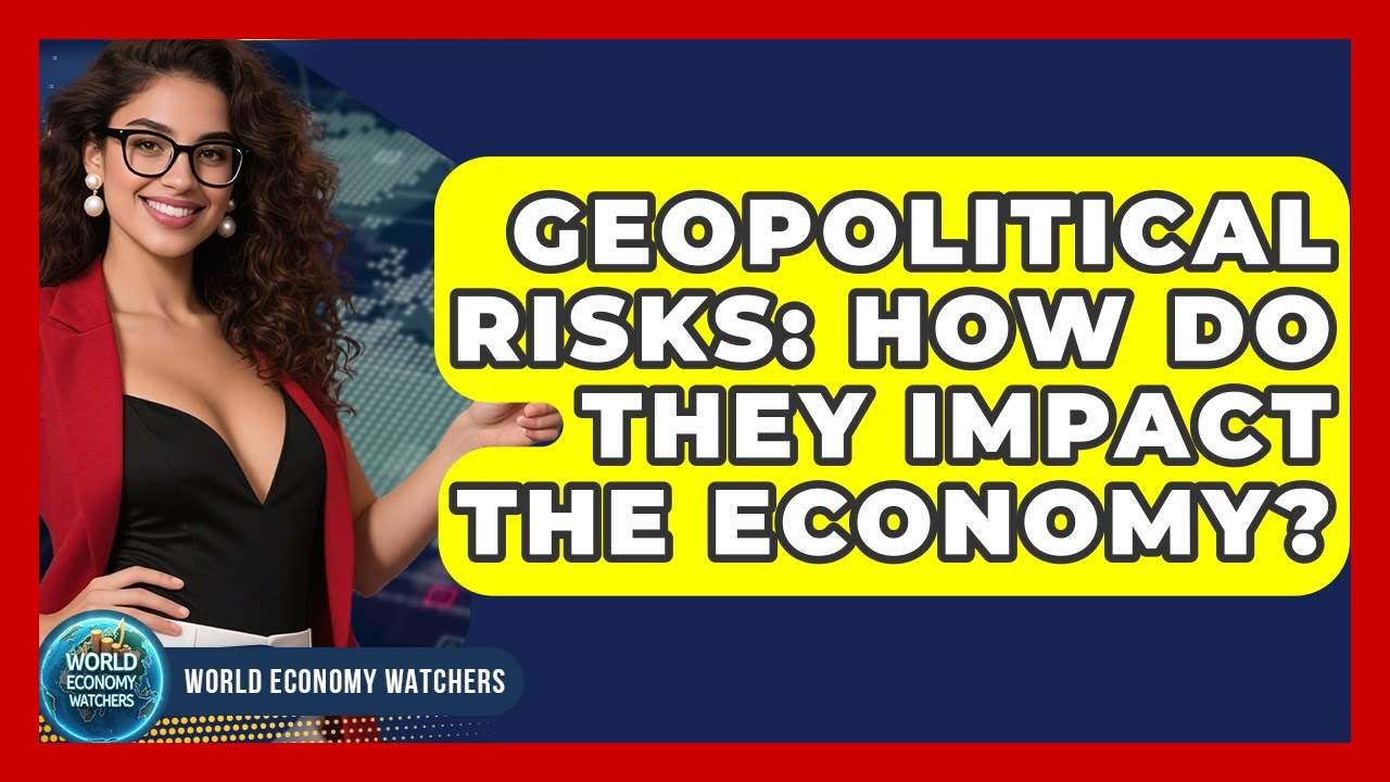 Geopolitical Risks: How Do They Impact The Economy? - World Economy Watchers