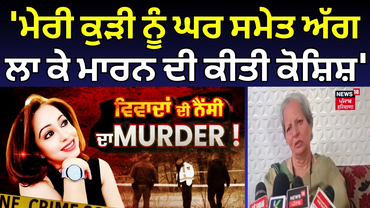 Nancy Grewal Mother : 'ਮੇਰੀ ਕੁੜੀ ਨੂੰ ਘਰ ਸਮੇਤ ਅੱਗ ਲਾ ਕੇ ਮਾਰਨ ਦੀ ਕੀਤੀ ਕੋਸ਼ਿਸ਼' | Canada News | N18G