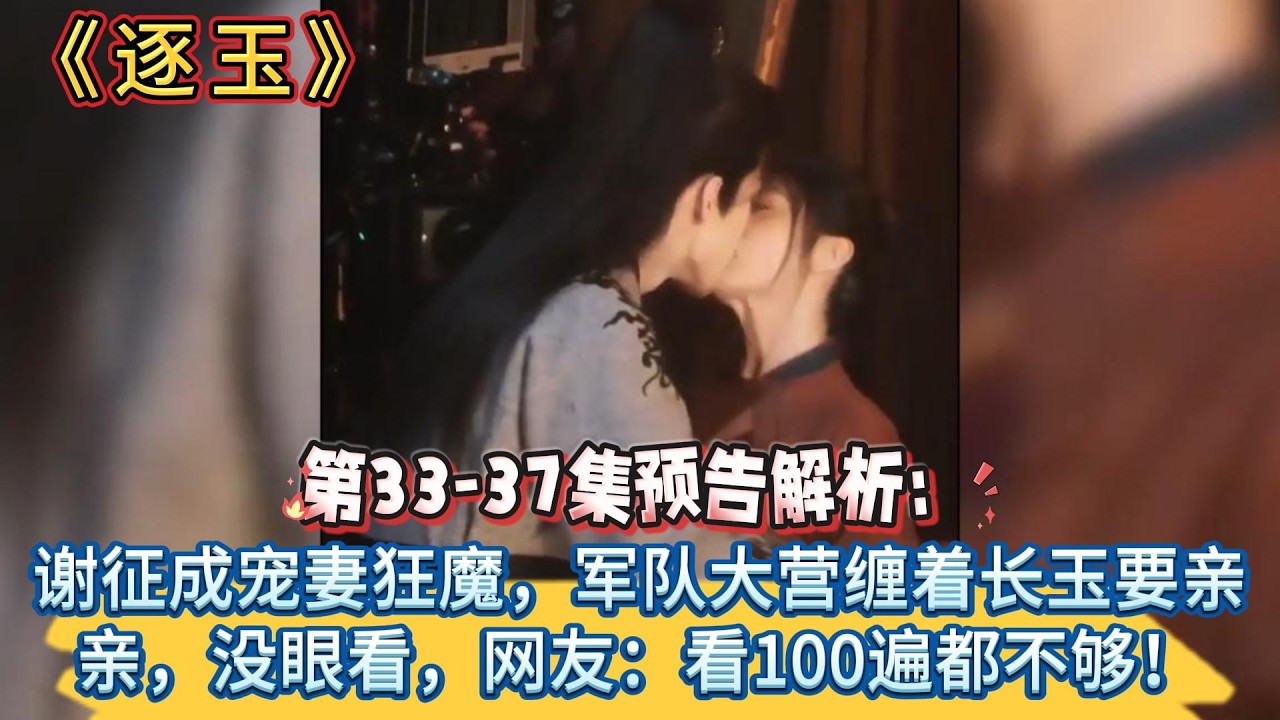 《逐玉》第33-37集預告解析：謝征成寵妻狂魔，軍隊大營纏著長玉要親親，沒眼看，網友：看100遍都不夠！ #张凌赫#田曦薇