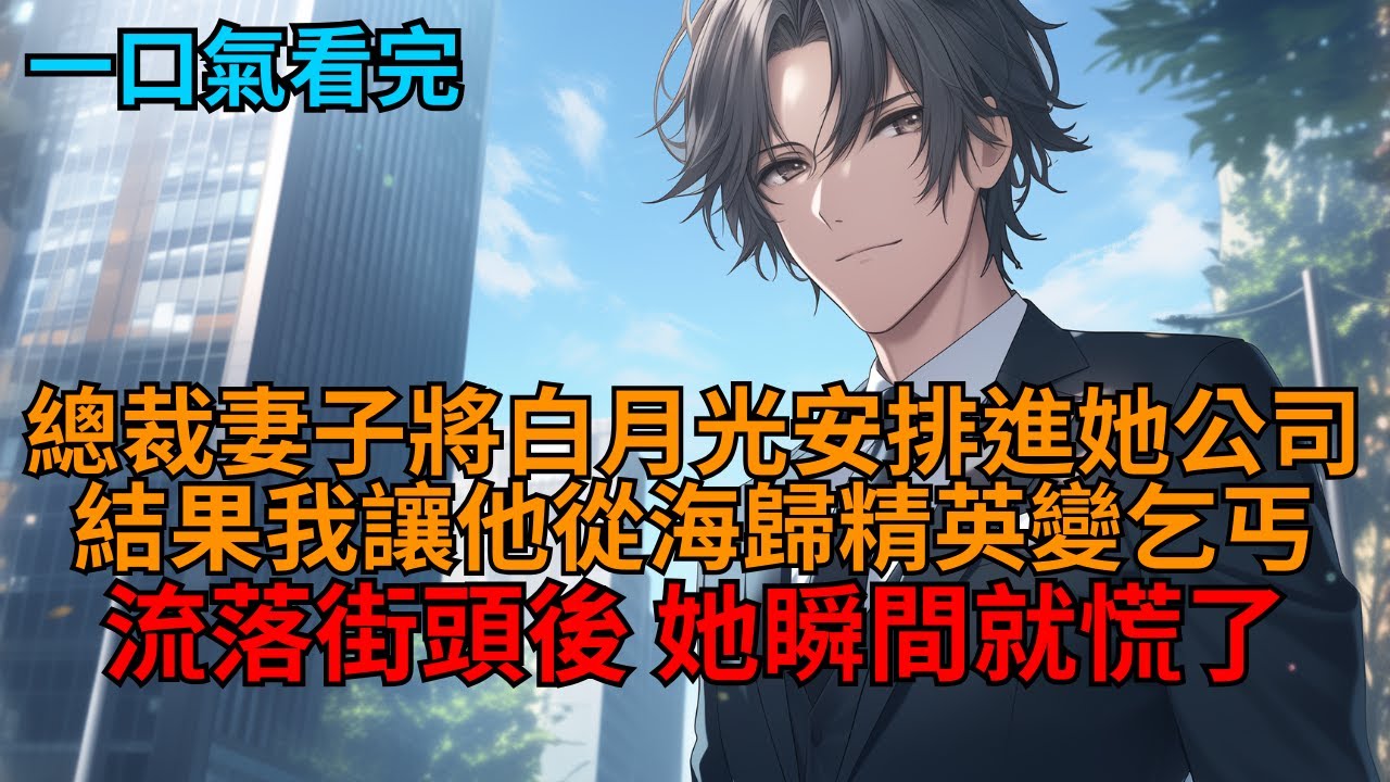 【爽文】總裁妻子將白月光安排進她公司，我二話不說讓他從海歸精英變乞丐，流落街頭，妻子徹底慌了！  #小说推荐 #一口气看完