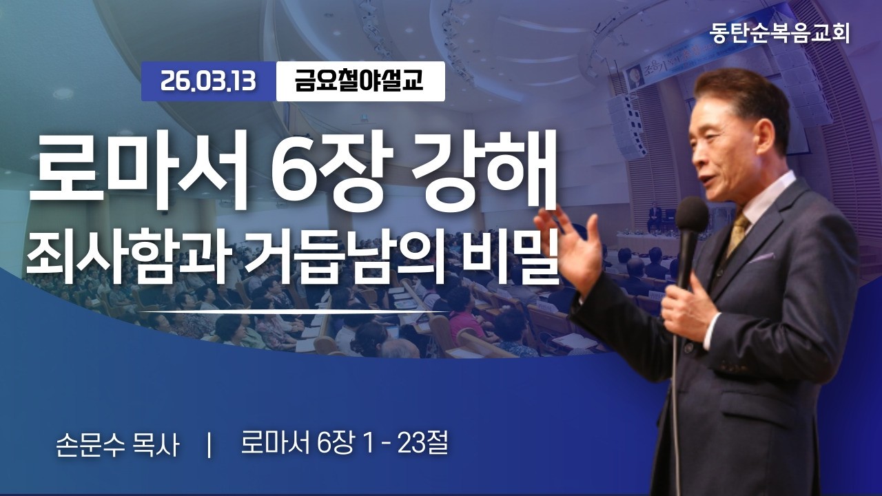 [금요예배] 로마서 6장 강해, 죄사함과 거듭남의 비밀, 손문수 목사, 26.03.13. 금