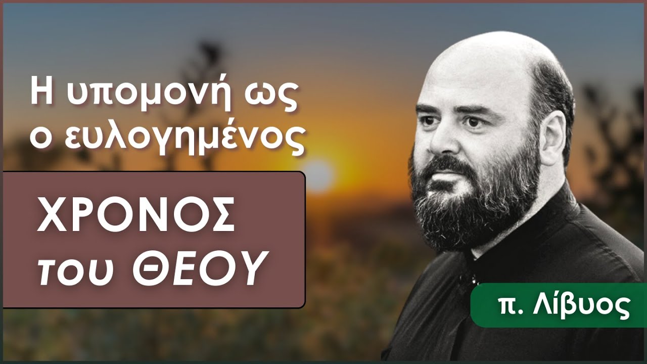 Η υπομονή ως ο ευλογημένος χρόνος του Θεού | π. Λίβυος