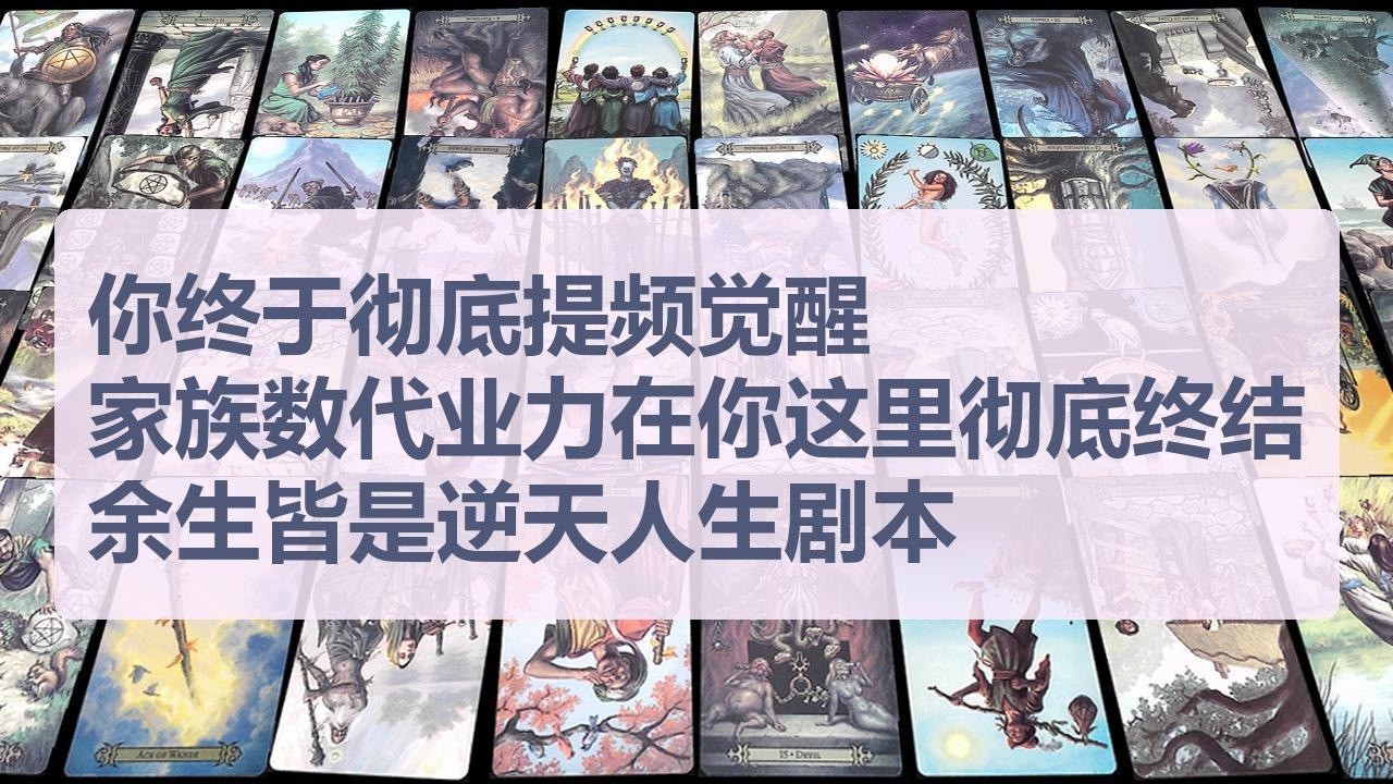 Tarot✨你终于彻底提频觉醒，家族数代业力在你这里彻底终结，余生皆是逆天人生剧本