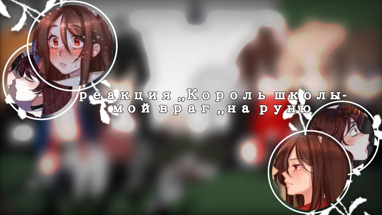 |реакция ,,Король школы-мой враг,, на руню|9/10