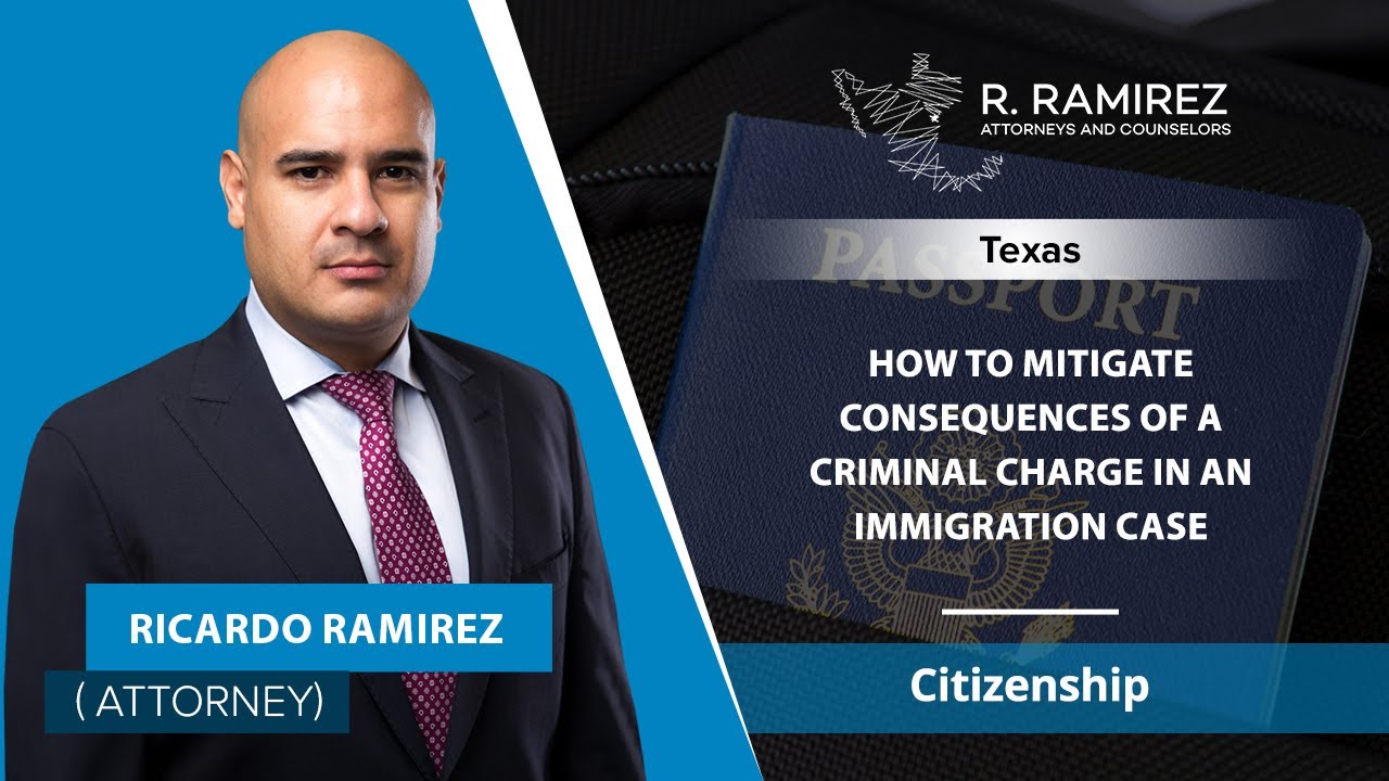 How To Mitigate Consequences Of A Criminal Charge In An Immigration Case | Ricardo Ramirez - TX
