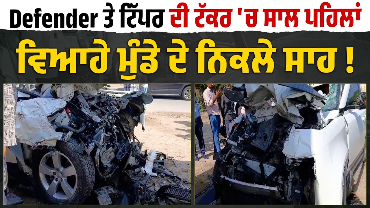 Defender ਤੇ ਟਿੱਪਰ ਦੀ ਭਿਆ* ਨਕ ਟੱ* ਕਰ 'ਚ ਸਾਲ ਪਹਿਲਾਂ ਵਿਆਹੇ ਮਾਪਿਆਂ ਦੇ ਇਕਲੌਤੇ ਪੁੱਤ ਦੇ ਨਿਕਲੇ ਸਾ..ਹ