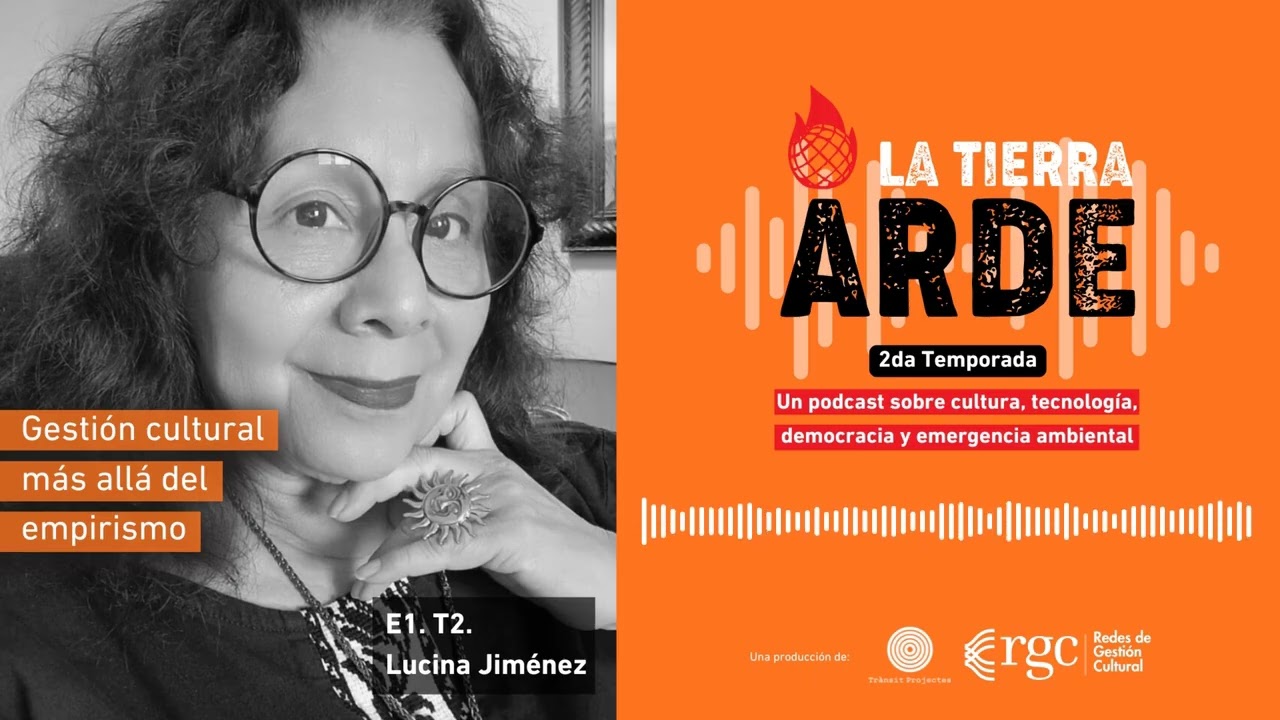 Gestión Cultural más allá del empirismo - Lucina Jiménez - La Tierra Arde Podcast - T2.E1.