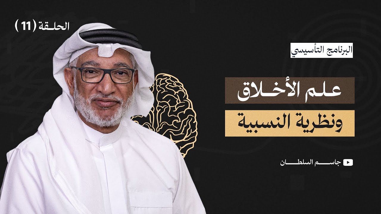 البرنامج التأسيسي || علم الاخلاق ونظرية النسبية - د.جاسم السلطان - الحلقة 11