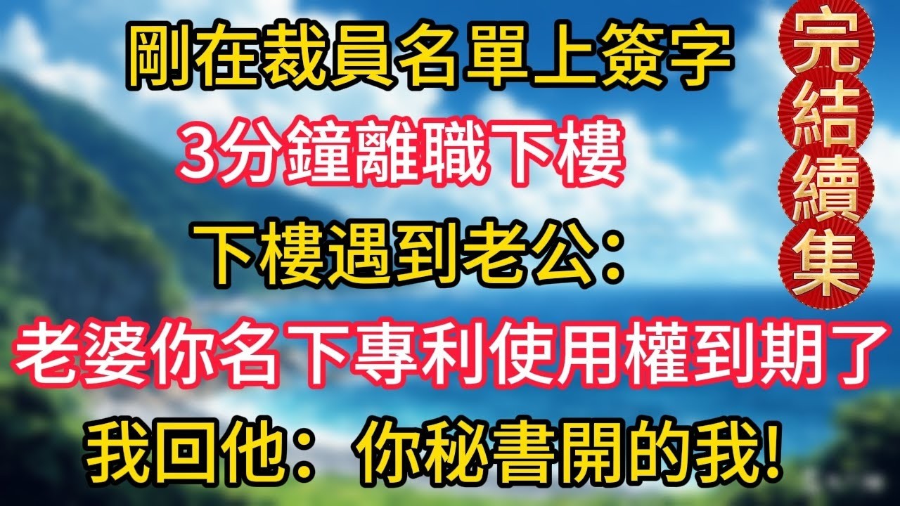完结版来了：剛在裁員名單上簽字，三分鐘離職下樓，下樓遇到老公：老婆，你名下的專利使用權到期了 我回他：你秘書開的我!#幸福生活#為人處世#生活經驗#情感故事#婆媳故事#子女孝順