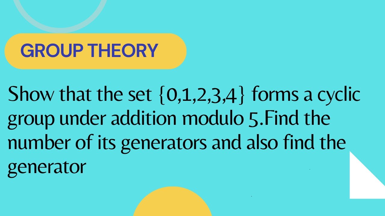 Prove that set {0,1,2,3,4} forms a cyclic group under addition modulo 5.Find its generators