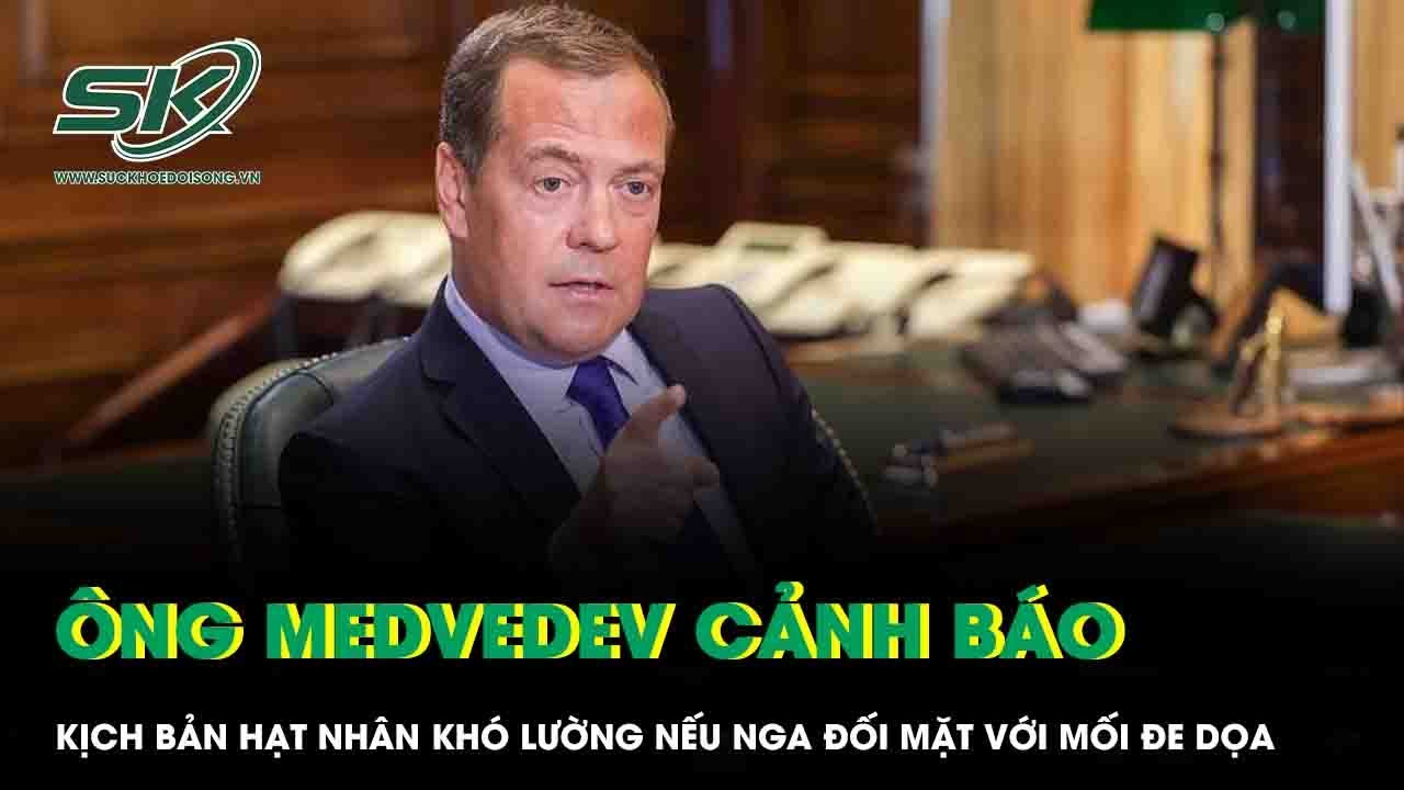 Ông Medvedev cảnh báo kịch bản hạt nhân khó lường nếu Nga đối mặt với mối đe dọa nghiêm trọng