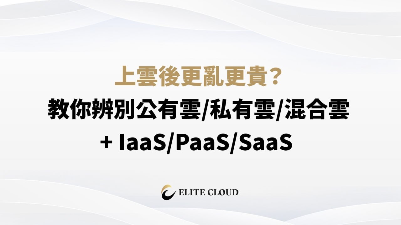 上雲後更亂更貴？教你辨別公有雲:私有雲:混合雲 + IaaS/PaaS/SaaS