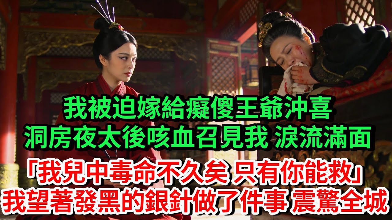 我被迫嫁給痴傻王爺沖喜，洞房夜太後咳血召見我，淚流滿面「我兒中毒命不久矣，只有你能救他，我望著發黑的銀針暗自點頭，當晚出了一件事，震驚了全城#古言#故事#完結文