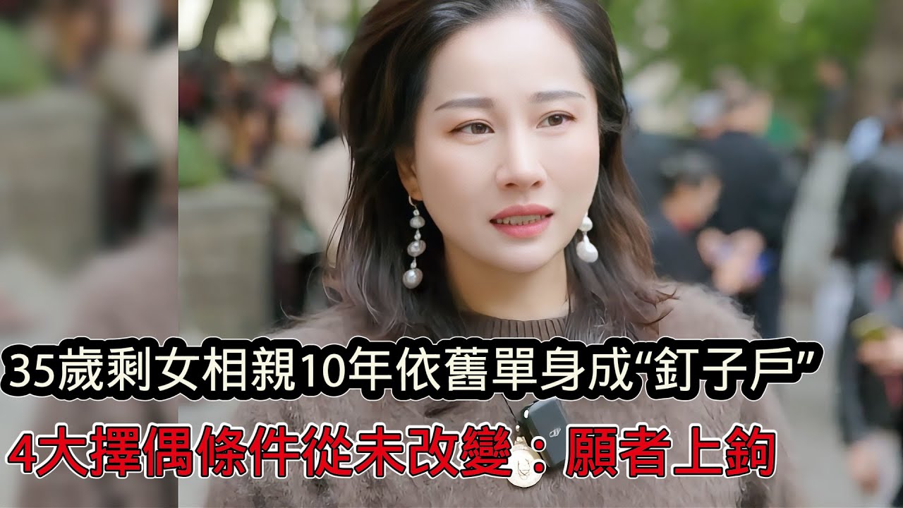 35歲大齡剩女相親10年依舊單身，成為市場有名“釘子戶”，4大擇偶條件從未改變令人唏噓