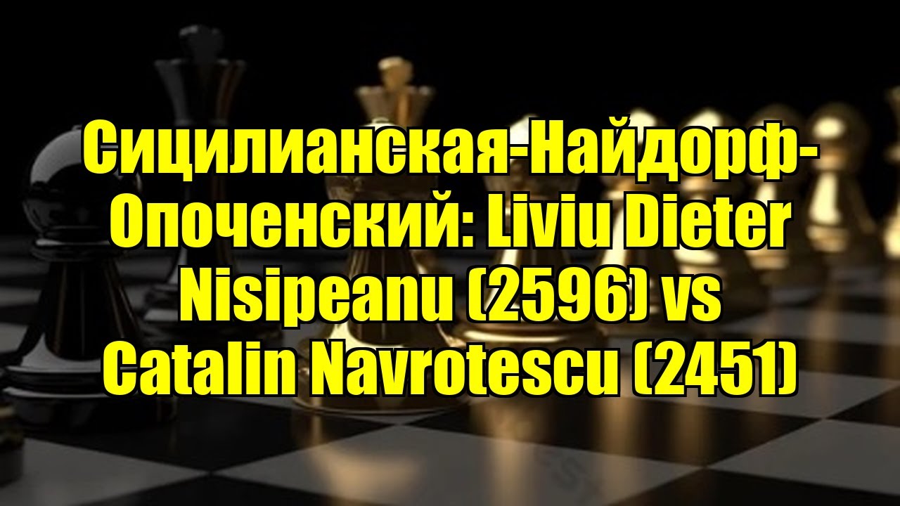 Сицилианская-Найдорф-Опоченский: Liviu Dieter Nisipeanu (2596) vs Catalin Navrotescu (2451)