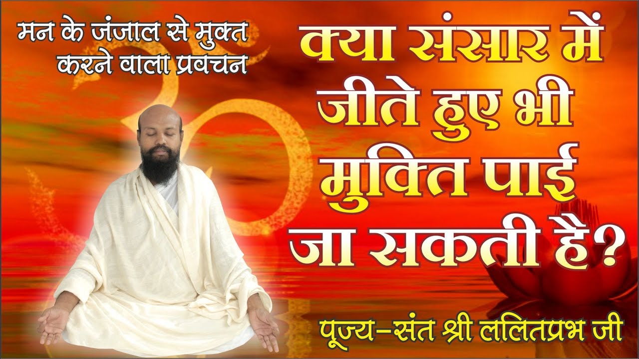 मन के जंजाल से मुक्त करने वाला प्रवचन। क्या संसार में जीते हुए भी मुक्ति पाई जा सकती है? ललितप्रभ जी