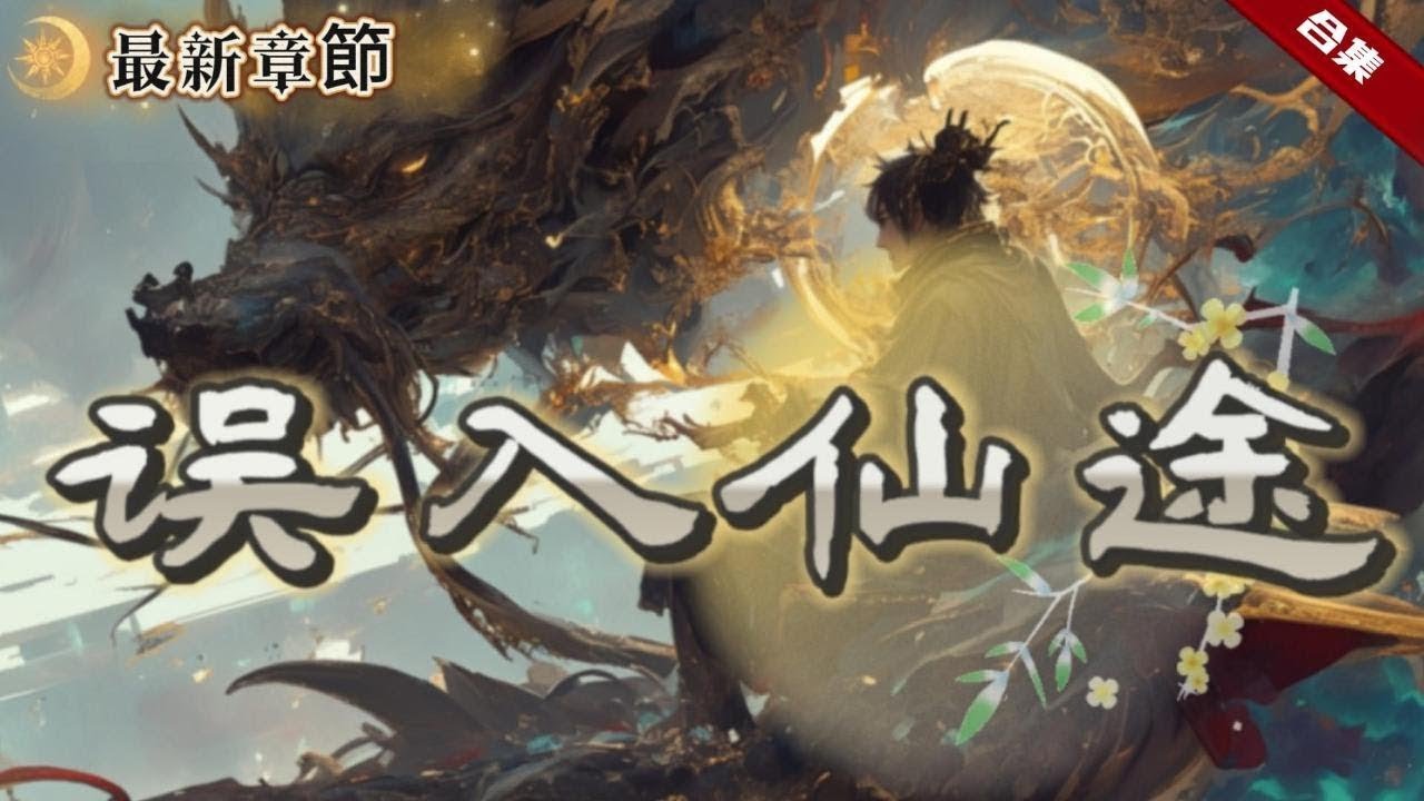 🔥爽文《誤入仙途》更新版.在乾坤為墓的末法時代，少年年幼喪母，父親又被仙人鬥法時秒殺，一個凡人且年幼的他，在父親的遺物中誤入仙途，窺伺長生，一路破魔降妖，登仙拜祖......