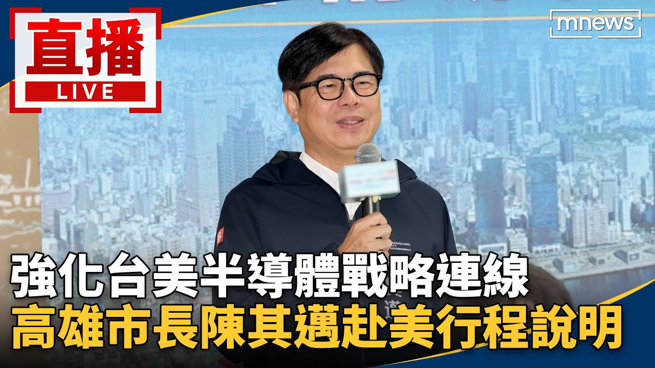 直播／強化台美半導體戰略連線　高雄市長陳其邁赴美行程說明