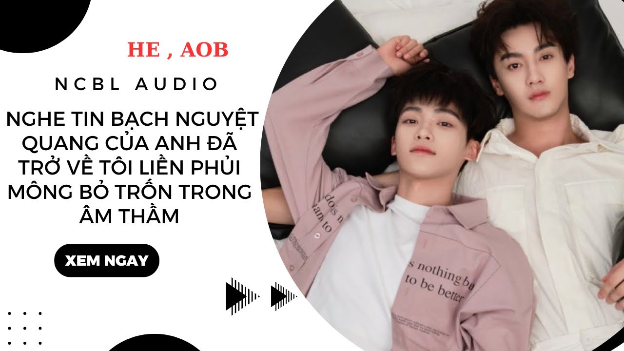 TRUYỆN BOYLOVE | SAU KHI NGHE TIN BẠCH NGUYỆT QUANG CỦA ANH TRỞ VỀ TÔI LIỀN BỎ TRỐN | NCBLAudio