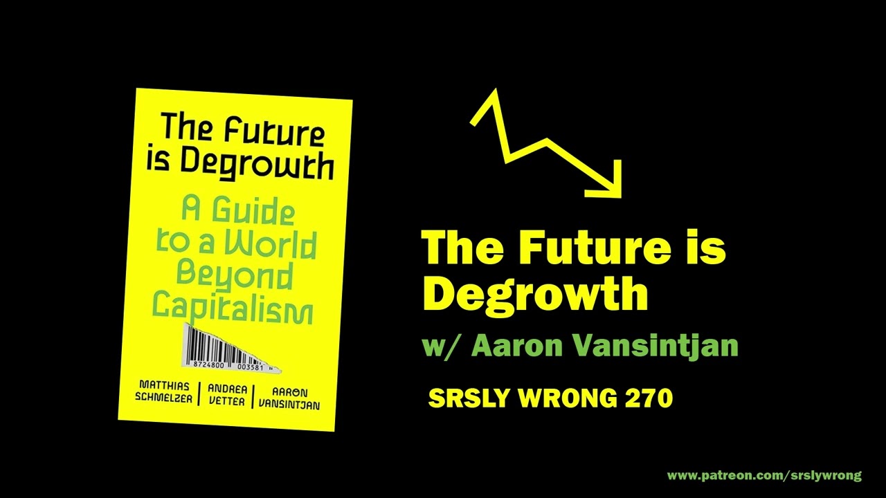 The Future is Degrowth (w/ Aaron Vansintjan) || SRSLY WRONG ep 270