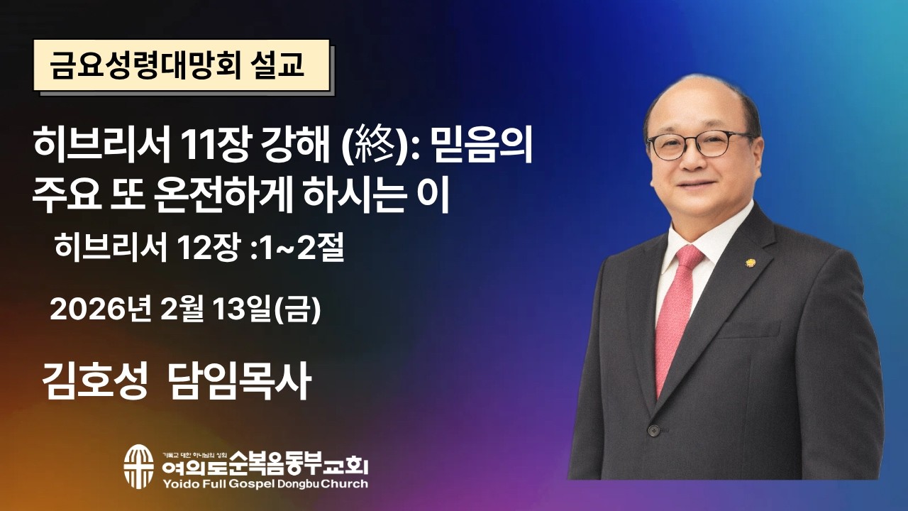 2026년 2월 13일 (금)ㅣ금요성령대망회ㅣ히브리서11장 강해 (終) : 믿음의 주요 또 온전하게 하시는 이ㅣ히브리서 12장 1~2절 ㅣ김호성 담임목사ㅣ여의도순복음동부교회