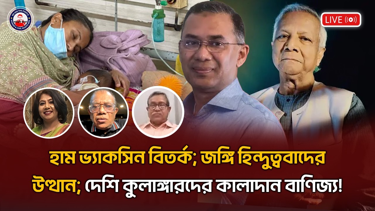 হাম ভ্যাকসিন বিতর্ক; জঙ্গি হিন্দুত্ববাদের উত্থান; দেশি কুলাঙ্গারদের কালাদান বাণিজ্য!