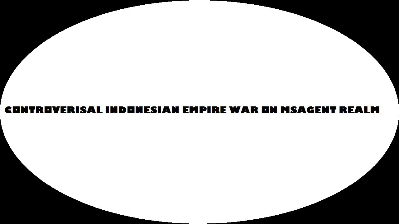 30TH CONTROVERSIAL INDONESIAN EMPIRE WAR ON MSAGENT?!