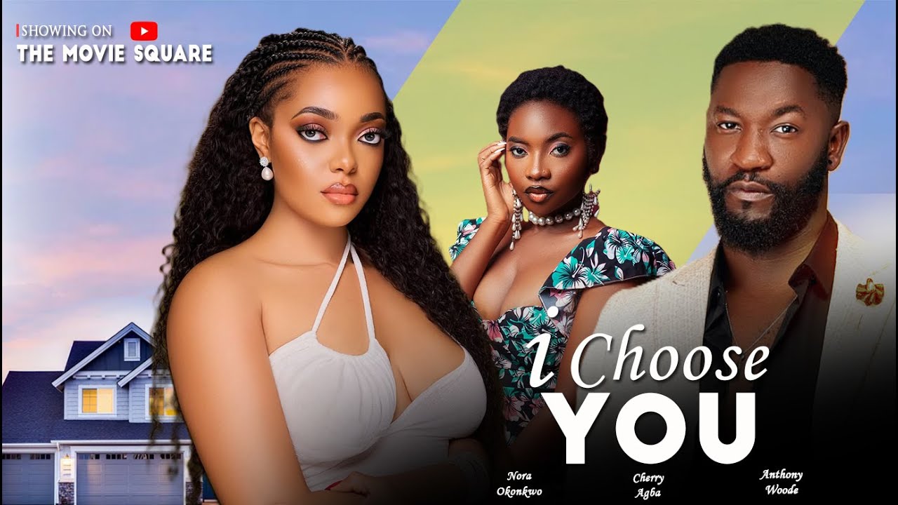 I CHOOSE YOU - NORA OKONKWO, ANTHONY WOODE, CHERRY AGBA