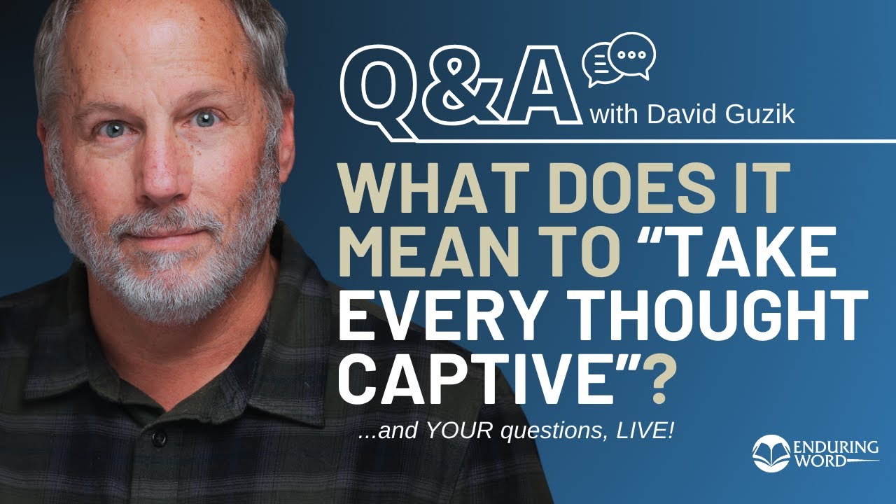 How Do We &ldquo;Take Every Thought Captive&rdquo;? LIVE Q&A, Mar 13 w/ David Guzik