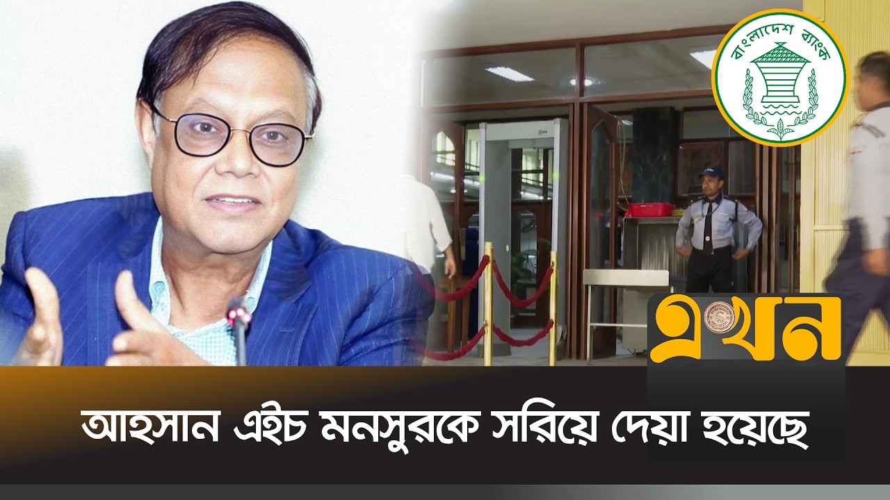 বাংলাদেশ ব্যাংকের গভর্নর আহসান এইচ মনসুরকে সরিয়ে দেয়া হয়েছে | Bangladesh Bank Governor | Ekhon TV