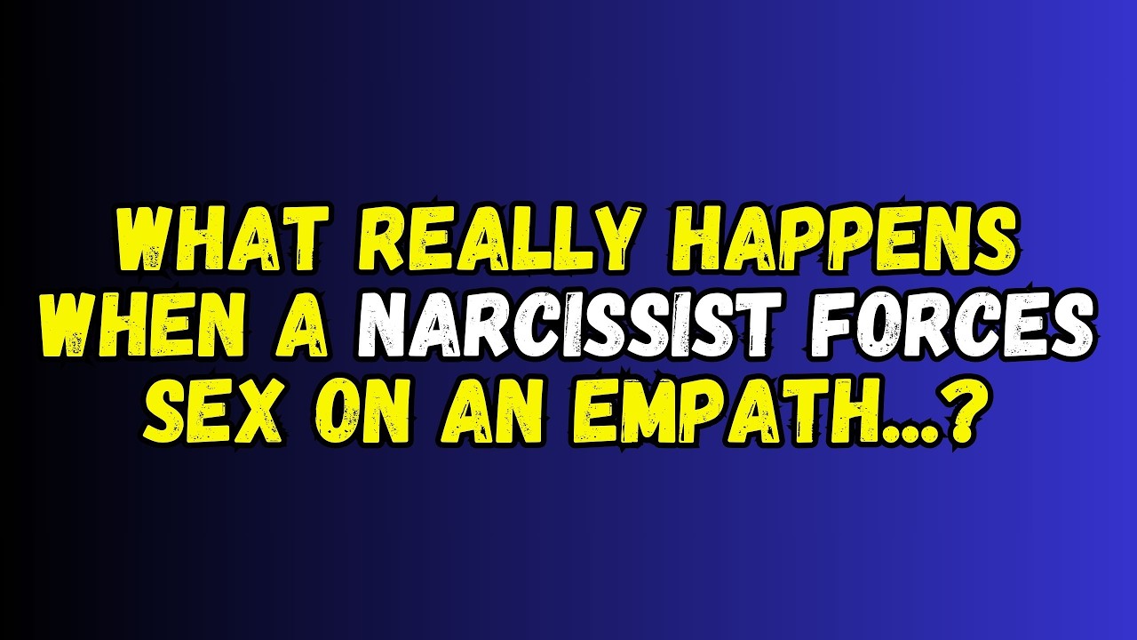 What Really Happens When a Narcissist Forces Sex on an Empath?