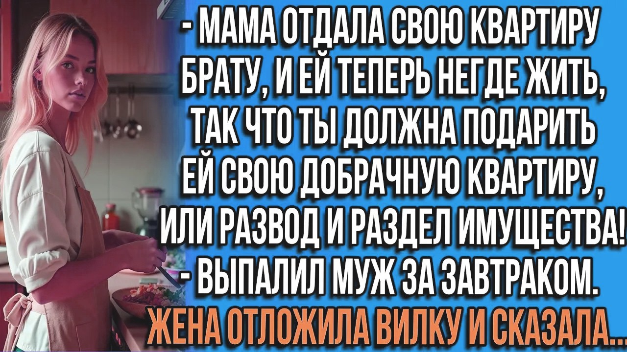 Мама отдала свою квартиру брату, и ей теперь негде жить, так что ты должна подарить ей свою квартиру