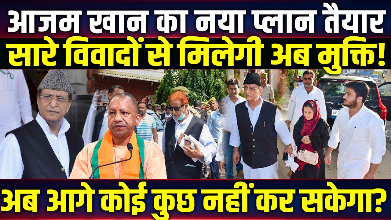 Azam Khan का नया प्लान तैयार, सारे विवादों से मिलेगी अब मुक्ति! अब आगे कोई कुछ नहीं कर सकेगा?