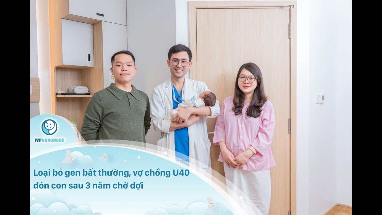 Loại Bỏ Gen Bất Thường, Vợ Chồng U40 Đón Con Sau 3 Năm Chờ Đợi
