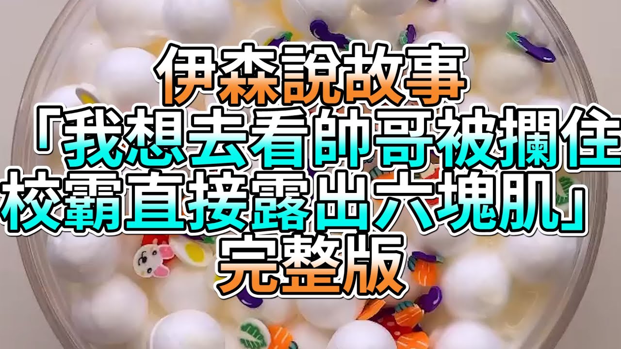 『史萊姆故事』「我想去看帥哥被攔住，校霸直接露出六塊肌💗」完整版 史萊姆說故事 玩泥講故事 愛情故事
