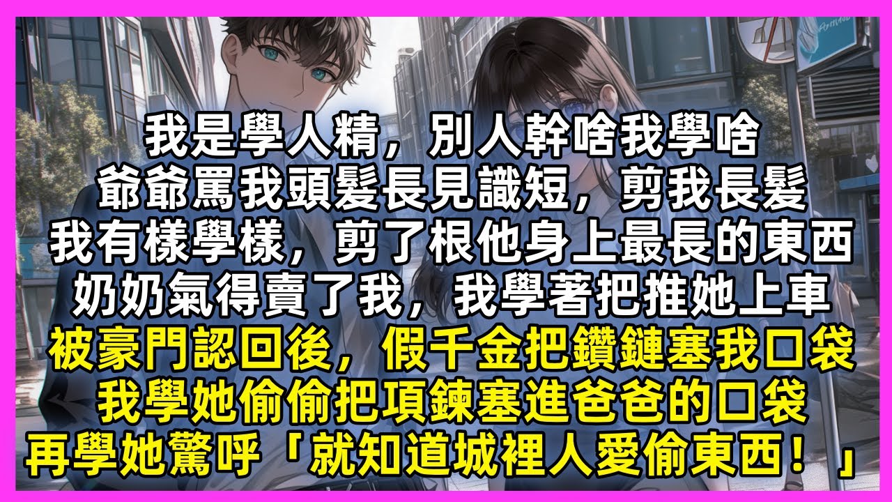 我是學人精，爺爺剪我長髮，我有樣學樣，剪了根他身上最長的東西，奶奶氣得賣了我，我學著把她推上車。被豪門認回後，假千金把鑽鏈塞我口袋，我反手把項鍊塞進爸爸的口袋，再學她驚呼「就知道城裡人愛偷東西」