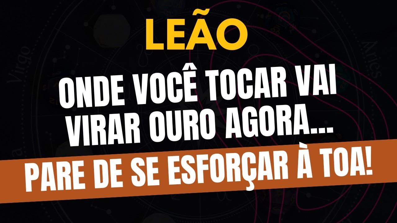 LEÃO♌️PARE DE SE ESFORÇAR À TOA! ONDE VOCÊ TOCAR VAI VIRAR OURO AGORA!