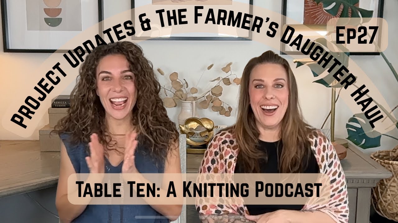Knitting Projects & Farmer’s Daughter Fiber Visit Haul Table Ten: A Knitting Podcast Episode 27